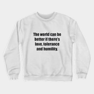 The world can be better if there's love, tolerance and humility Crewneck Sweatshirt